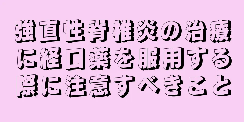 強直性脊椎炎の治療に経口薬を服用する際に注意すべきこと