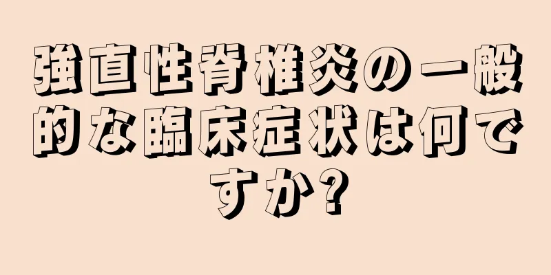強直性脊椎炎の一般的な臨床症状は何ですか?