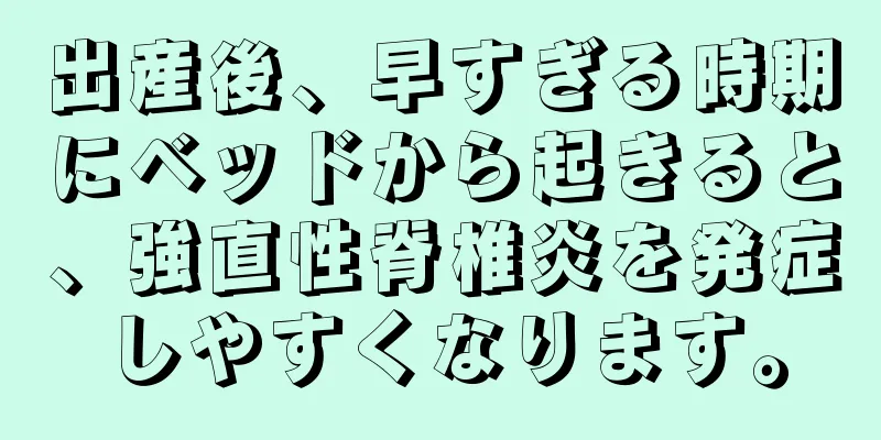 出産後、早すぎる時期にベッドから起きると、強直性脊椎炎を発症しやすくなります。