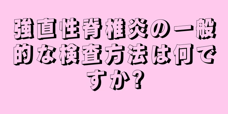 強直性脊椎炎の一般的な検査方法は何ですか?