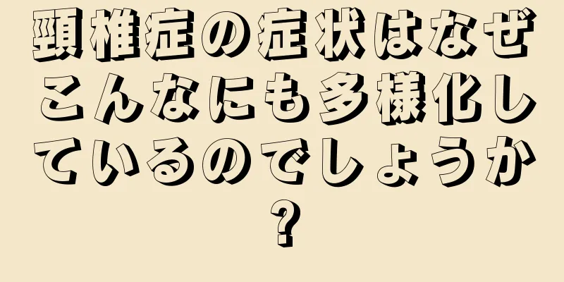 頸椎症の症状はなぜこんなにも多様化しているのでしょうか?