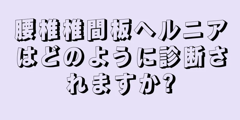 腰椎椎間板ヘルニアはどのように診断されますか?