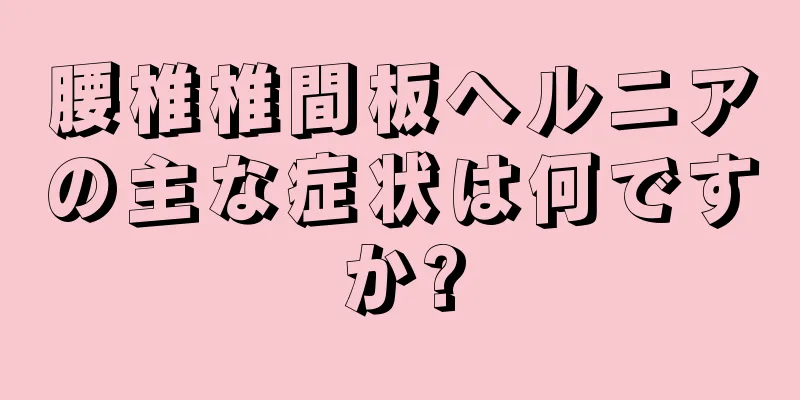 腰椎椎間板ヘルニアの主な症状は何ですか?