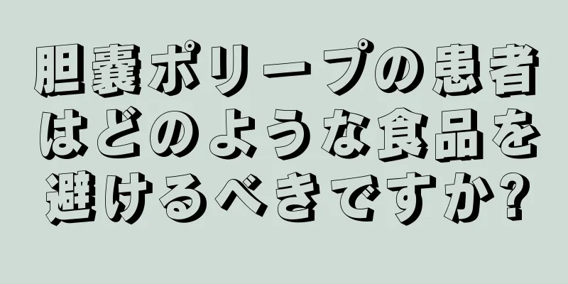 胆嚢ポリープの患者はどのような食品を避けるべきですか?