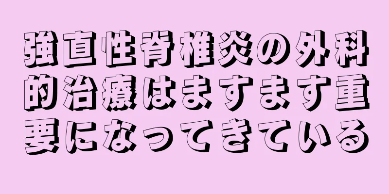 強直性脊椎炎の外科的治療はますます重要になってきている