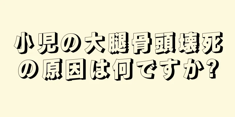 小児の大腿骨頭壊死の原因は何ですか?