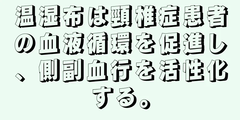 温湿布は頸椎症患者の血液循環を促進し、側副血行を活性化する。