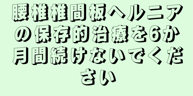 腰椎椎間板ヘルニアの保存的治療を6か月間続けないでください
