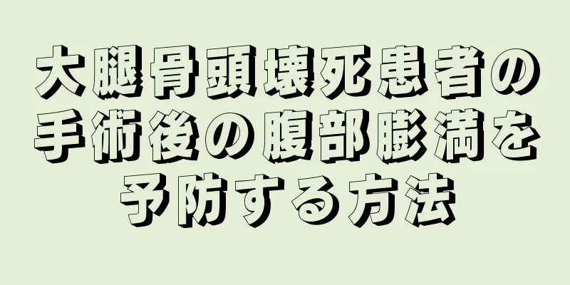 大腿骨頭壊死患者の手術後の腹部膨満を予防する方法