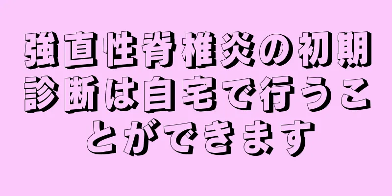 強直性脊椎炎の初期診断は自宅で行うことができます