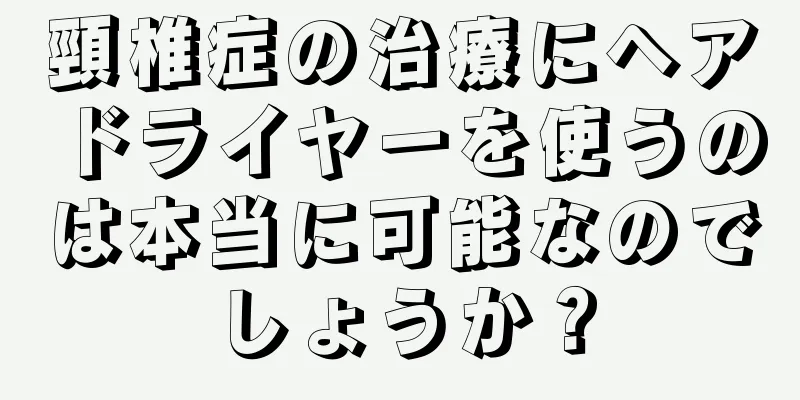 頸椎症の治療にヘアドライヤーを使うのは本当に可能なのでしょうか？