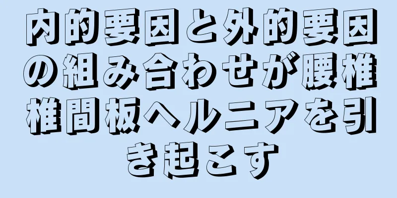 内的要因と外的要因の組み合わせが腰椎椎間板ヘルニアを引き起こす