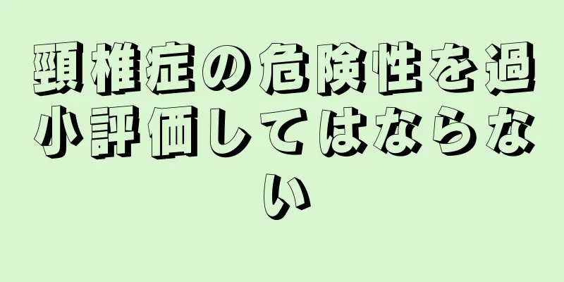 頸椎症の危険性を過小評価してはならない
