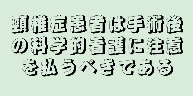 頸椎症患者は手術後の科学的看護に注意を払うべきである