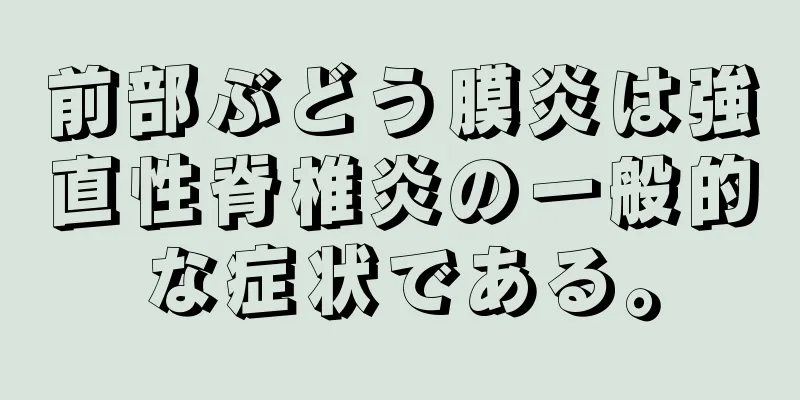 前部ぶどう膜炎は強直性脊椎炎の一般的な症状である。