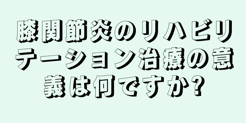 膝関節炎のリハビリテーション治療の意義は何ですか?