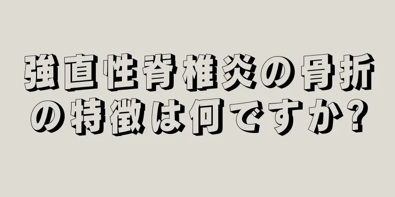 強直性脊椎炎の骨折の特徴は何ですか?