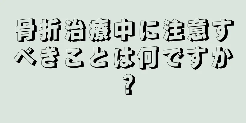 骨折治療中に注意すべきことは何ですか？