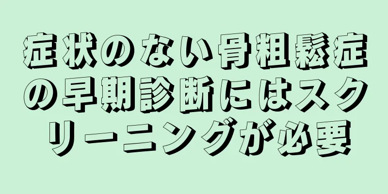 症状のない骨粗鬆症の早期診断にはスクリーニングが必要
