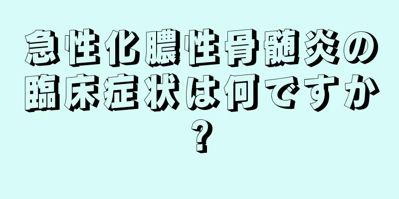 急性化膿性骨髄炎の臨床症状は何ですか?