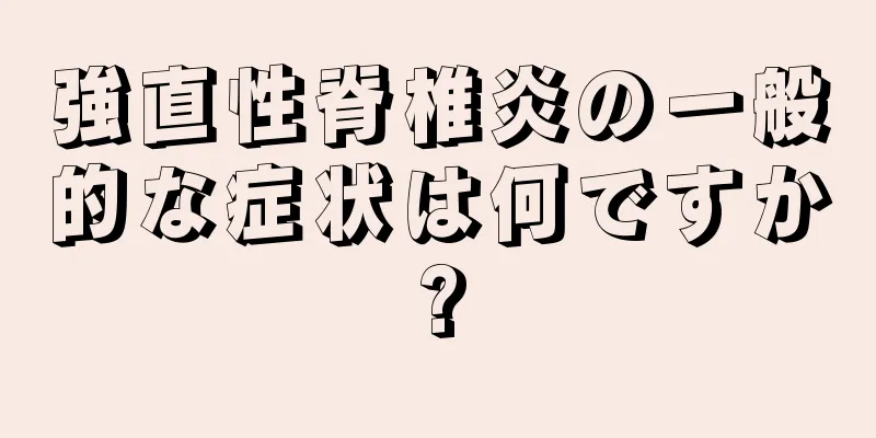 強直性脊椎炎の一般的な症状は何ですか?