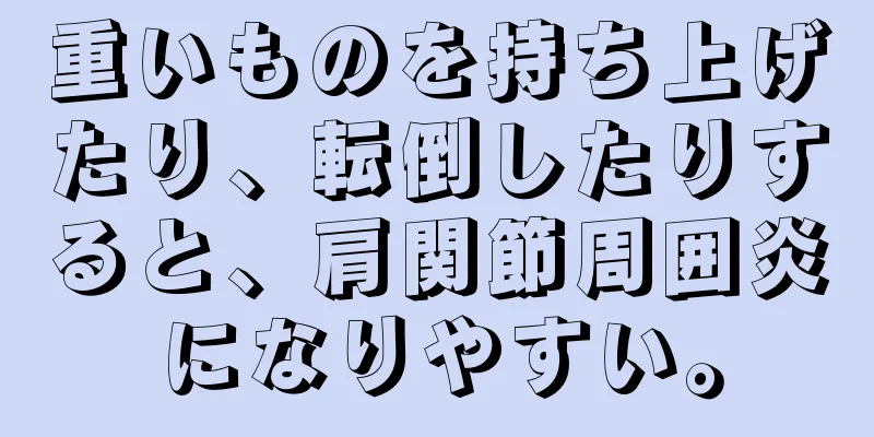 重いものを持ち上げたり、転倒したりすると、肩関節周囲炎になりやすい。