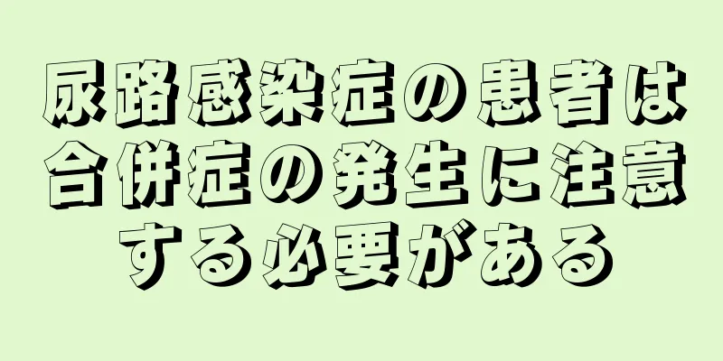 尿路感染症の患者は合併症の発生に注意する必要がある