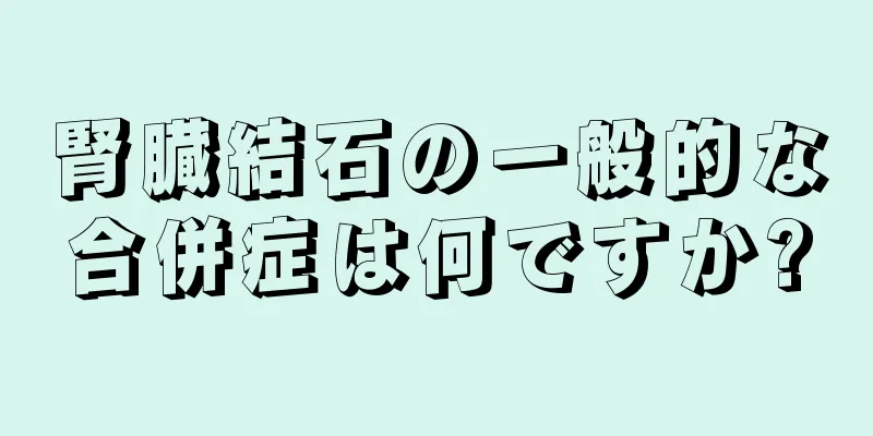 腎臓結石の一般的な合併症は何ですか?