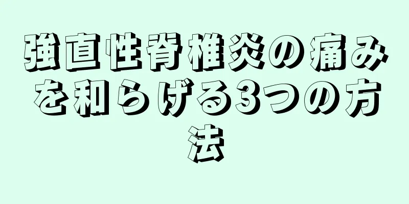 強直性脊椎炎の痛みを和らげる3つの方法