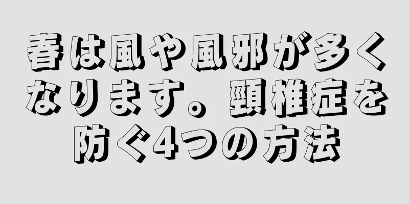 春は風や風邪が多くなります。頸椎症を防ぐ4つの方法