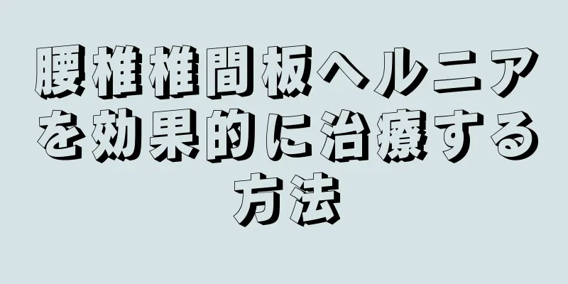 腰椎椎間板ヘルニアを効果的に治療する方法
