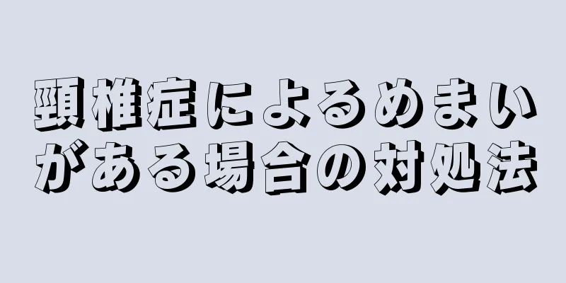 頸椎症によるめまいがある場合の対処法