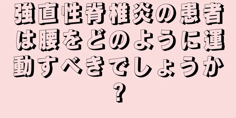 強直性脊椎炎の患者は腰をどのように運動すべきでしょうか?