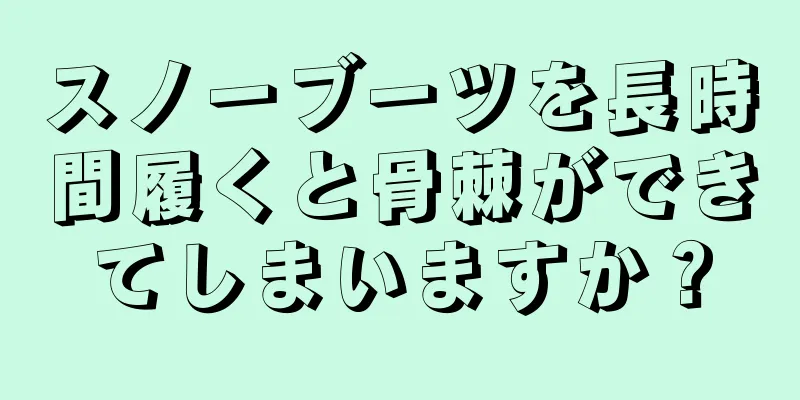 スノーブーツを長時間履くと骨棘ができてしまいますか？