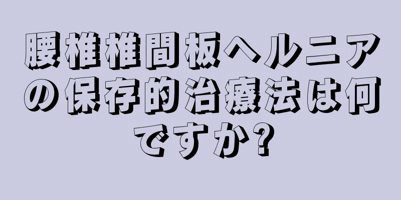 腰椎椎間板ヘルニアの保存的治療法は何ですか?