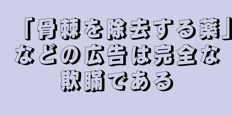 「骨棘を除去する薬」などの広告は完全な欺瞞である