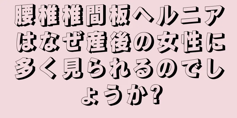 腰椎椎間板ヘルニアはなぜ産後の女性に多く見られるのでしょうか?