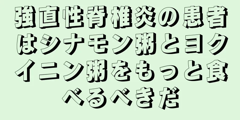 強直性脊椎炎の患者はシナモン粥とヨクイニン粥をもっと食べるべきだ