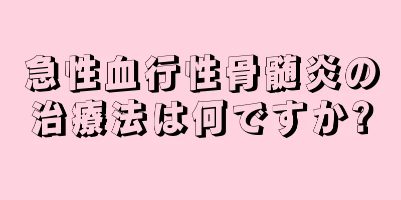 急性血行性骨髄炎の治療法は何ですか?