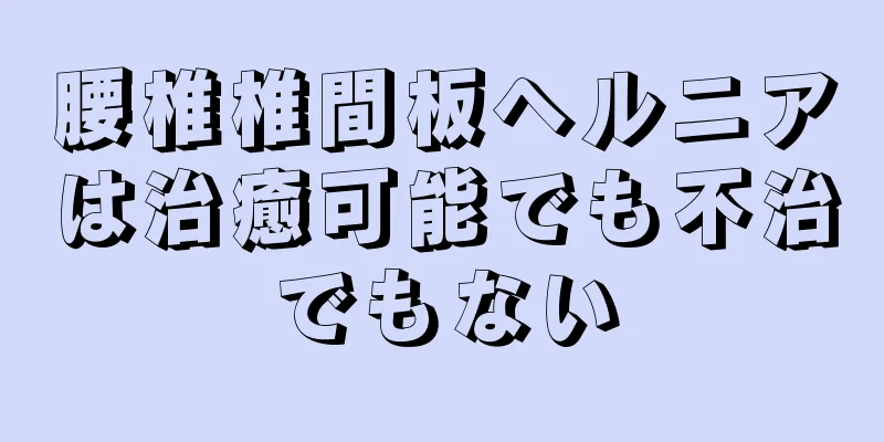 腰椎椎間板ヘルニアは治癒可能でも不治でもない