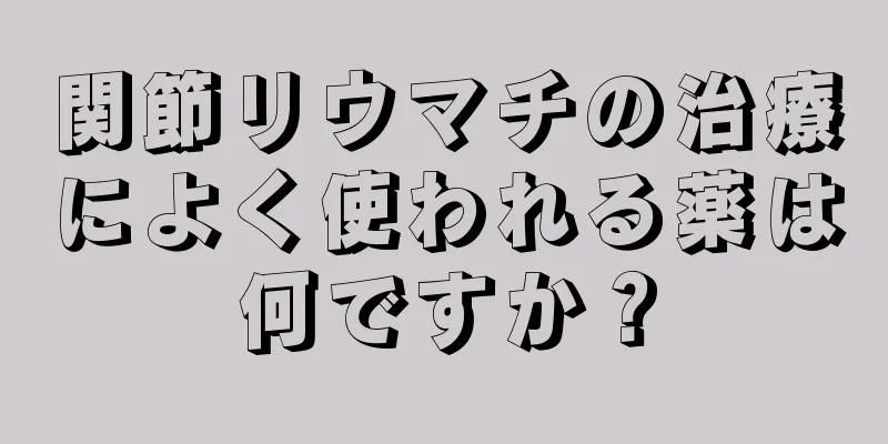 関節リウマチの治療によく使われる薬は何ですか？