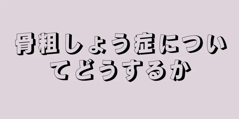 骨粗しょう症についてどうするか