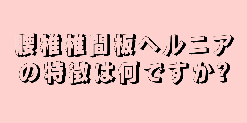 腰椎椎間板ヘルニアの特徴は何ですか?