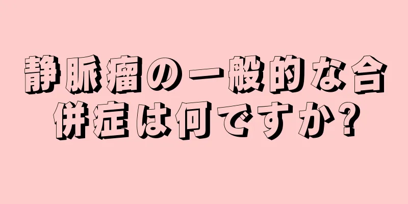 静脈瘤の一般的な合併症は何ですか?
