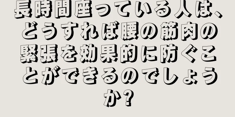 長時間座っている人は、どうすれば腰の筋肉の緊張を効果的に防ぐことができるのでしょうか?