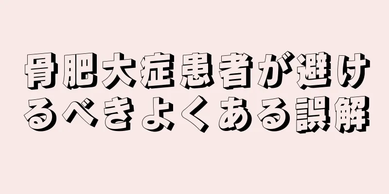 骨肥大症患者が避けるべきよくある誤解