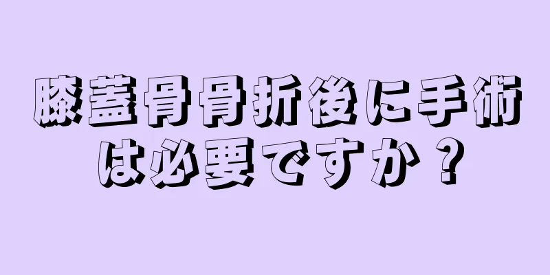 膝蓋骨骨折後に手術は必要ですか？