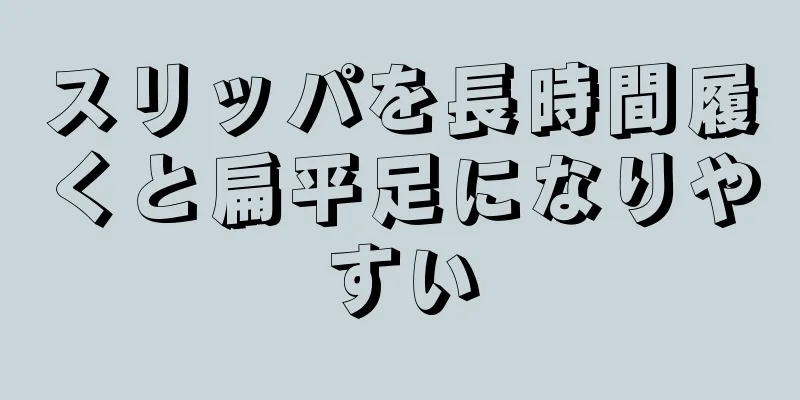 スリッパを長時間履くと扁平足になりやすい