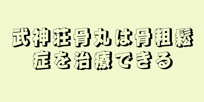 武神荘骨丸は骨粗鬆症を治療できる