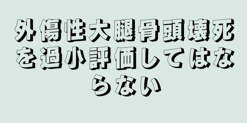 外傷性大腿骨頭壊死を過小評価してはならない
